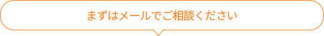 まずはメールでご相談ください