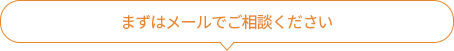 まずはメールでご相談ください